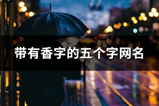 帶有香字的五個(gè)字網(wǎng)名(共106個(gè))