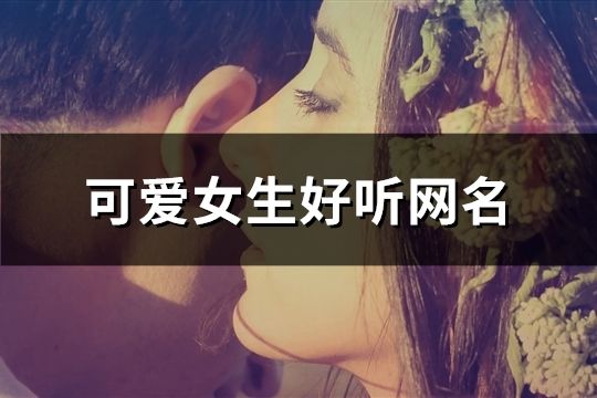 可愛女生好聽網(wǎng)名(共332個(gè))