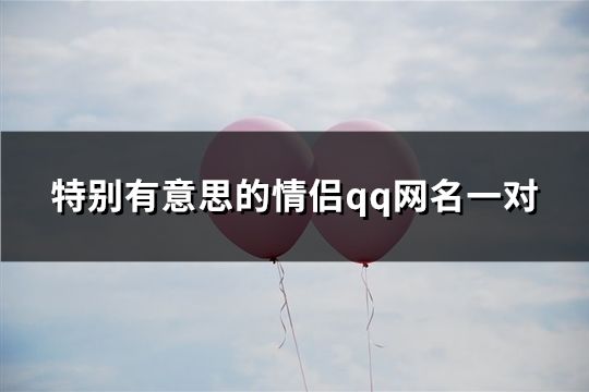 特別有意思的情侶qq網名一對(145對)