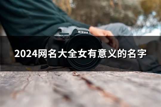 2024網名大全女有意義的名字(45個)