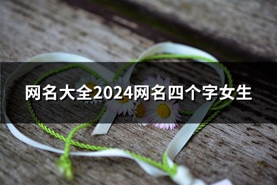 網名大全2024網名四個字女生(精選38個) 網名大全2024網名四個字女生(精選38個)