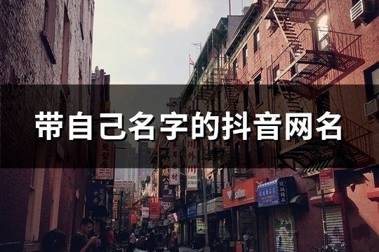 帶自己名字的抖音網名(精選35個) 帶自己名字的抖音網名(精選35個)
