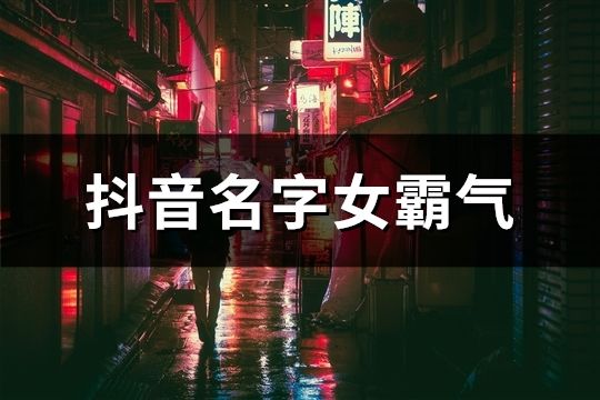 抖音名字女霸氣(共55個)