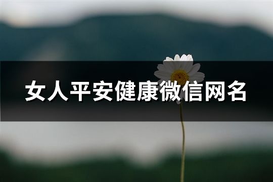 女人平安健康微信網(wǎng)名(1300個(gè))
