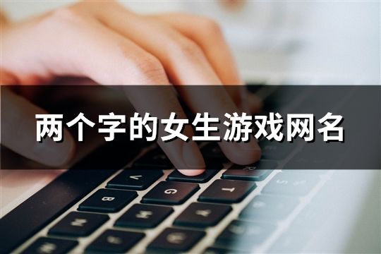 兩個字的女生游戲網名(1538個)