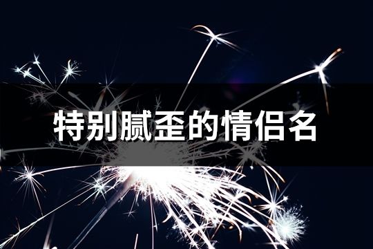 特別膩歪的情侶名(共148對)