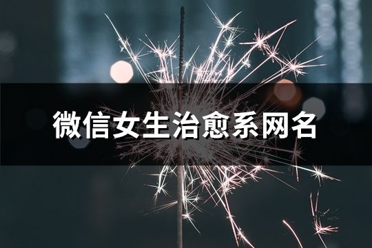 微信女生治愈系網(wǎng)名(共605個(gè))