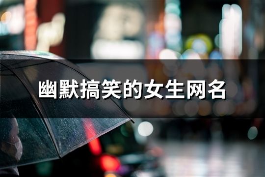 幽默搞笑的女生網名(精選221個)
