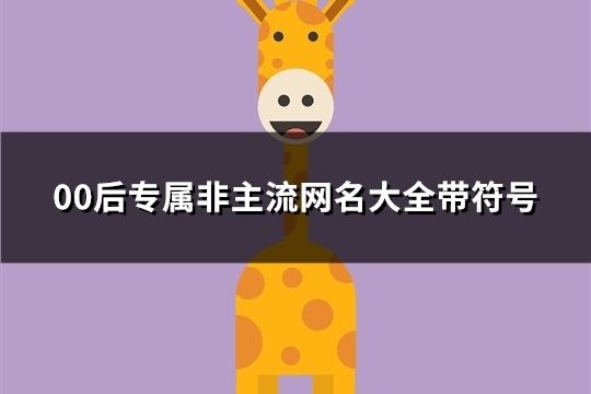 00后專屬非主流網(wǎng)名大全帶符號(共455個)