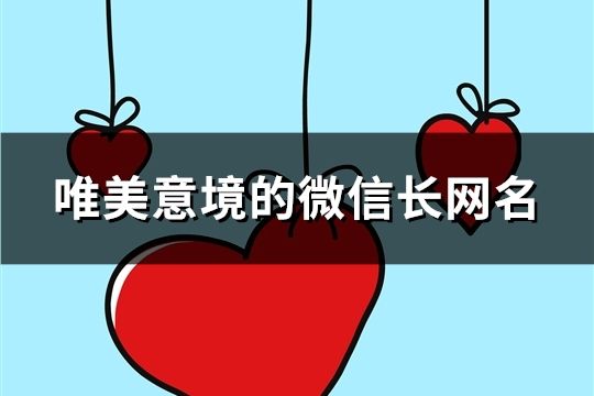 唯美意境的微信長(zhǎng)網(wǎng)名(精選716個(gè))