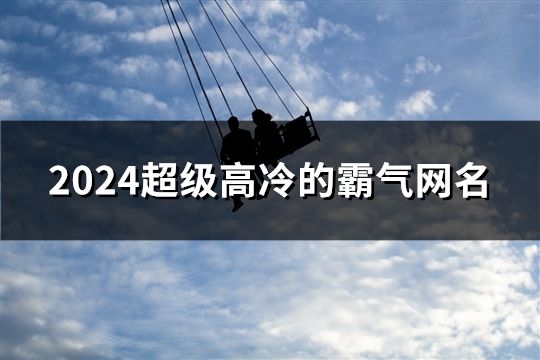 2024超級高冷的霸氣網(wǎng)名(共1317個)