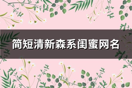 簡短清新森系閨蜜網名(精選108對)