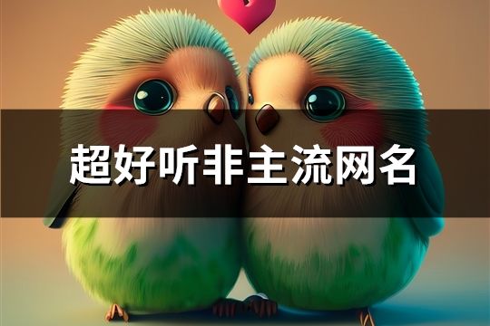 超好聽非主流網(wǎng)名(精選517個)