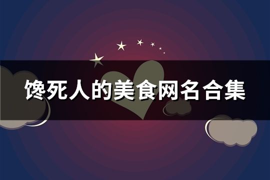 饞死人的美食網(wǎng)名合集(精選61個(gè))