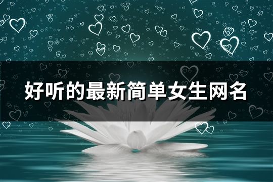 好聽的最新簡單女生網名(精選1455個)