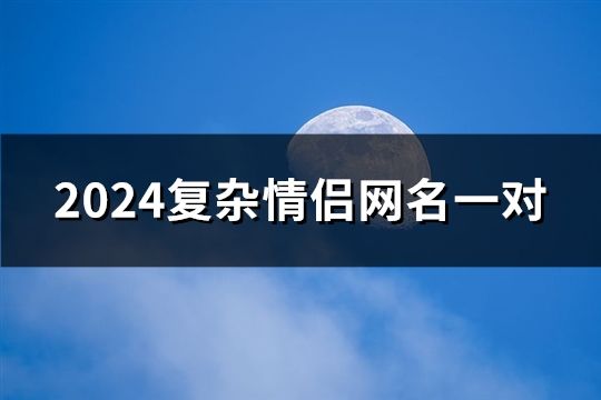 2024復雜情侶網(wǎng)名一對(716對)