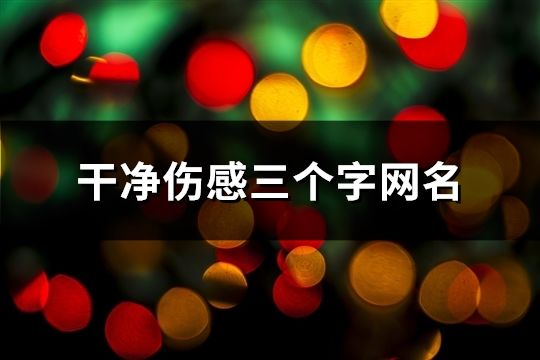 干凈傷感三個字網名(共1162個)