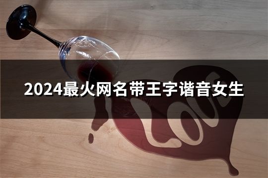 2024最火網(wǎng)名帶王字諧音女生(147個)