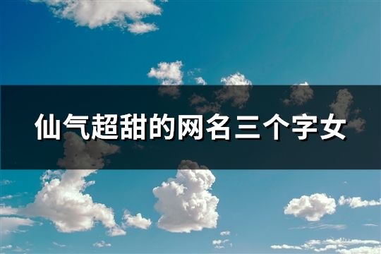 仙氣超甜的網名三個字女(精選744個)