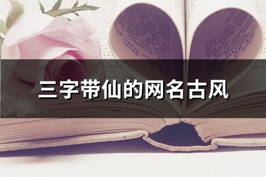 三字帶仙的網名古風(精選369個)