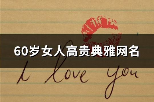 60歲女人高貴典雅網名(精選236個)