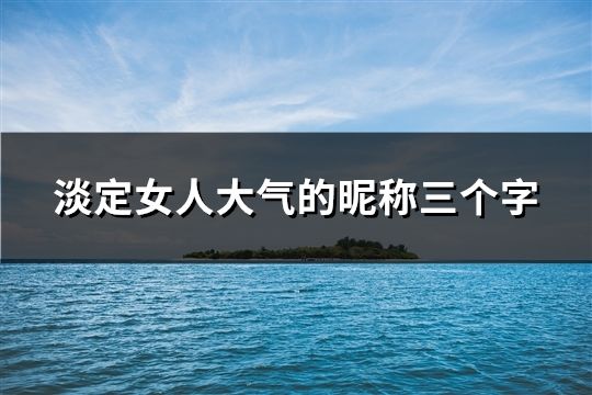 淡定女***氣的昵稱三個字(共1310個)