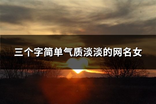 三個(gè)字簡(jiǎn)單氣質(zhì)淡淡的網(wǎng)名女(523個(gè))