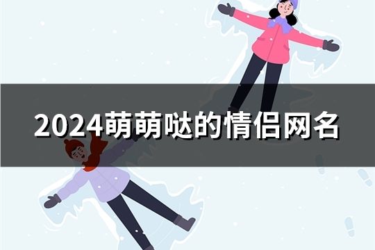 2024萌萌噠的情侶網(wǎng)名(精選365對)
