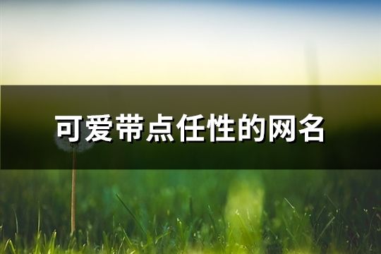 可愛帶點任性的網名(共360個)