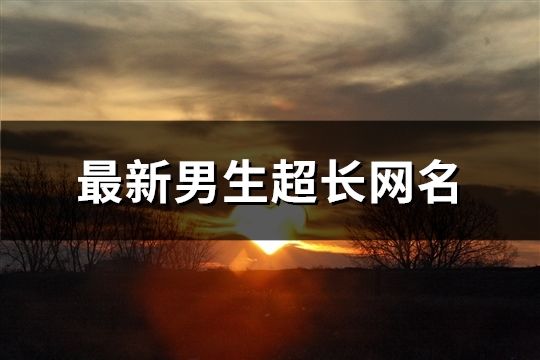 最新男生超長網名(精選968個)