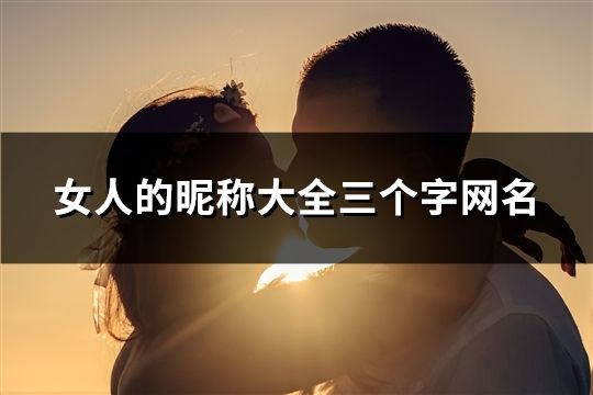 女人的昵稱大全三個字網名(精選137個)