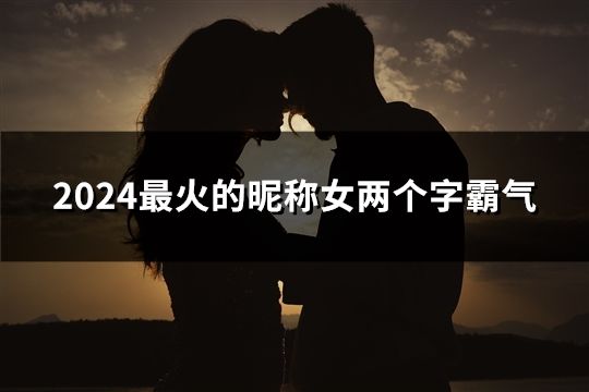 2024最火的昵稱女兩個字霸氣(共82個)
