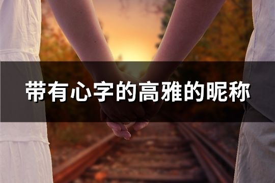 帶有心字的高雅的昵稱(精選51個)