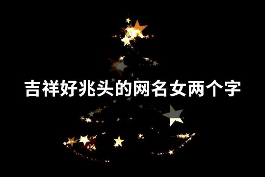吉祥好兆頭的網名女兩個字(331個)