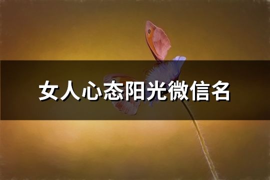 女人心態(tài)陽(yáng)光微信名(精選62個(gè))