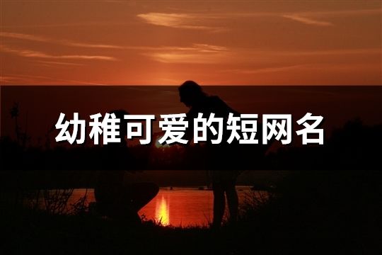 幼稚可愛的短網名(精選547個)