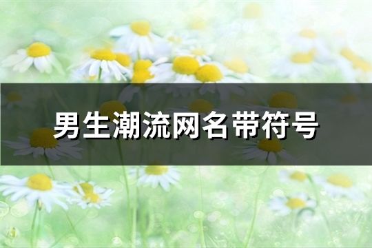 男生潮流網名帶符號(精選594個)