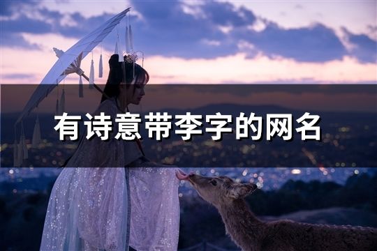 有詩意帶李字的網(wǎng)名(精選60個(gè))