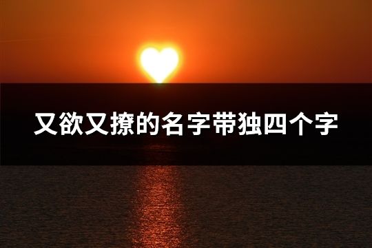 又欲又撩的名字帶獨四個字(134個)