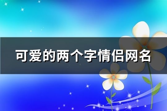 可愛的兩個字情侶網名(216對)