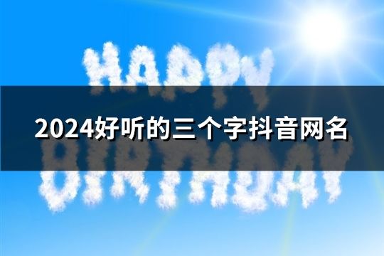 2024好聽的三個字抖音網名(1099個)