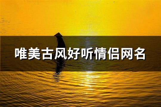 唯美古風(fēng)好聽情侶網(wǎng)名(167對(duì))