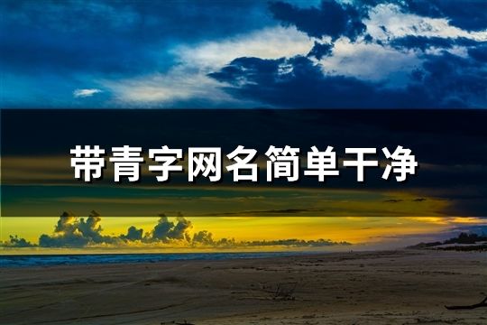 帶青字網(wǎng)名簡(jiǎn)單干凈(共210個(gè))