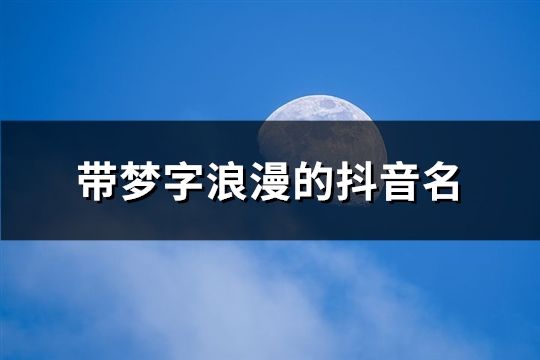 帶夢(mèng)字浪漫的抖音名(162個(gè))