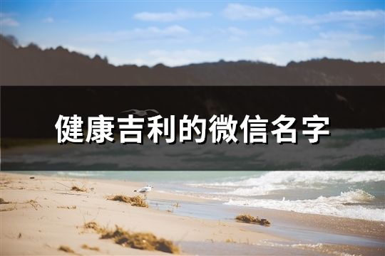 健康吉利的微信名字(精選200個)