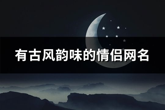 有古風韻味的情侶網名(共109對)