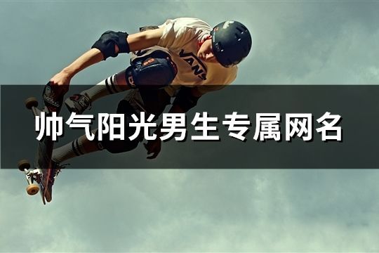 帥氣陽光男生專屬網名(233個)