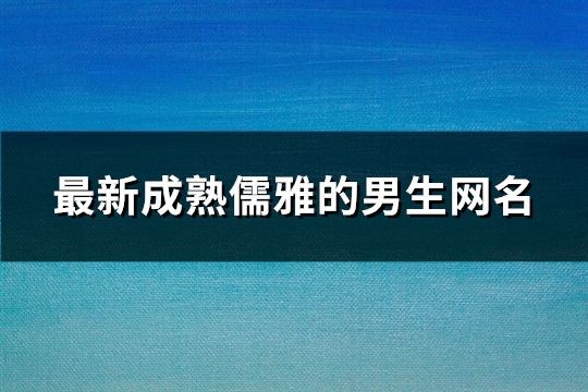 最新成熟儒雅的男生網名(精選1305個)