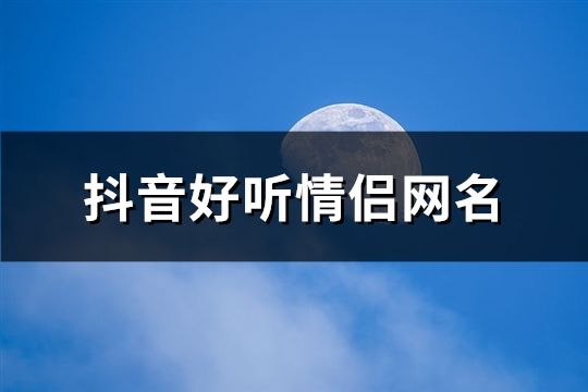 抖音好聽情侶網名(137對)