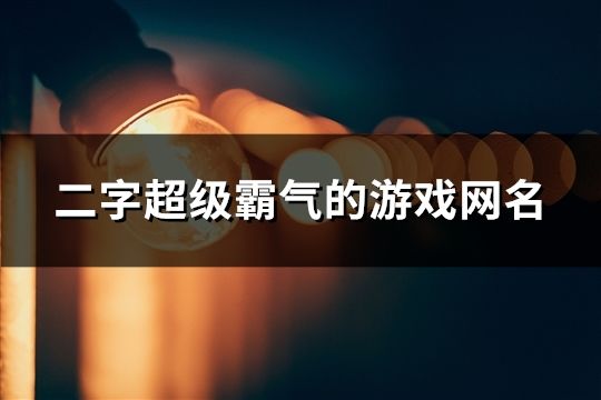 二字超級霸氣的游戲網(wǎng)名(108個(gè))